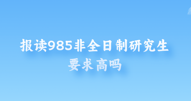 报读985非全日制研究生要求高吗.png