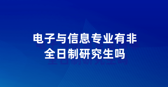 电子与信息专业有非全日制研究生吗.png