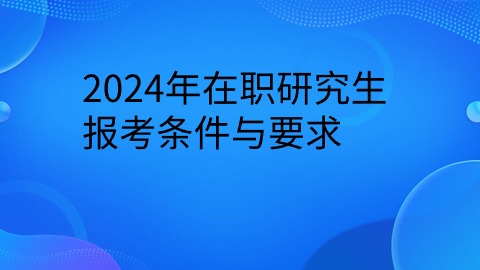 2024年在职研究生报考要求.jpg