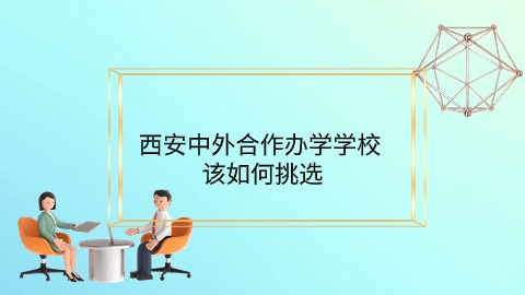 西安中外合作办学学校该如何挑选.jpg