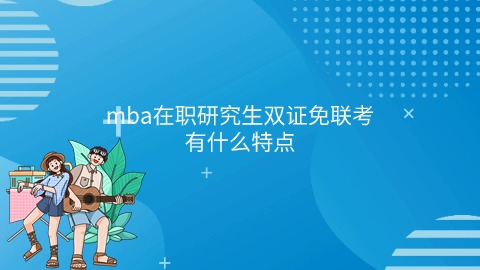 mba在职研究生双证免联考有什么特点.jpg