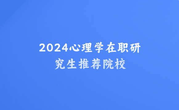2024心理学在职研究生推荐院校.png