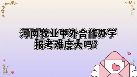 河南牧业中外合作办学报考难度大吗？.jpg