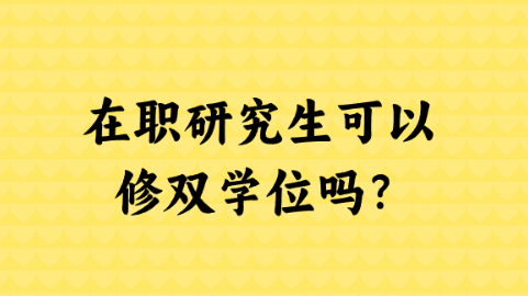 在职研究生可以修双学位吗？.png