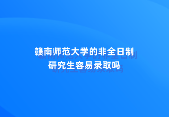 赣南师范大学的非全日制研究生容易录取吗.png