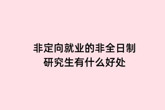 非定向就业的非全日制研究生有什么好处.png