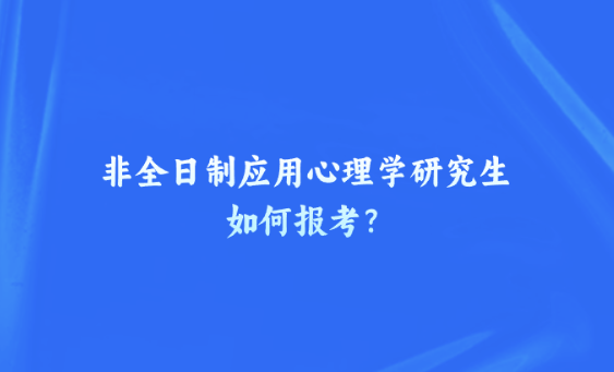 非全日制应用心理学研究生如何报考？.png
