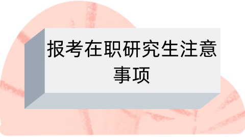 报考在职研究生注意事项.png