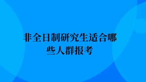 非全日制研究生适合哪些人群报考.png