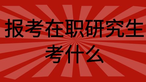 报考在职研究生考什么.jpg