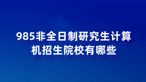 985非全日制研究生计算机招生院校有哪些.png