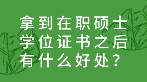 拿到在职硕士学位证书之后有什么好处？.jpg