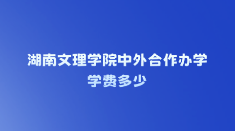 湖南文理学院中外合作办学学费多少.png