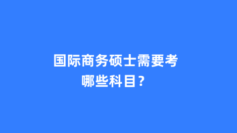 国际商务硕士需要考哪些科目？.png