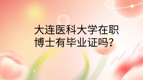大连医科大学在职博士有毕业证吗？.png