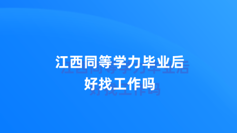 江西同等学力毕业后好找工作吗.png