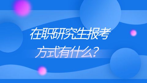 在职研究生报考方式有什么？.jpg