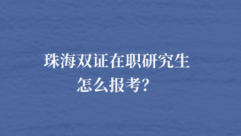 珠海双证在职研究生怎么报考？.png