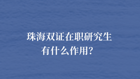 珠海双证在职研究生有什么作用？.png