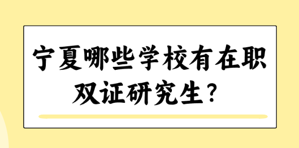 宁夏哪些学校有在职双证研究生？.png