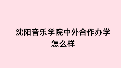 沈阳音乐学院中外合作办学怎么样.png