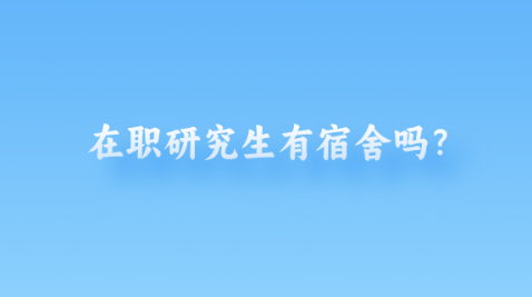 在职研究生有宿舍吗？.png
