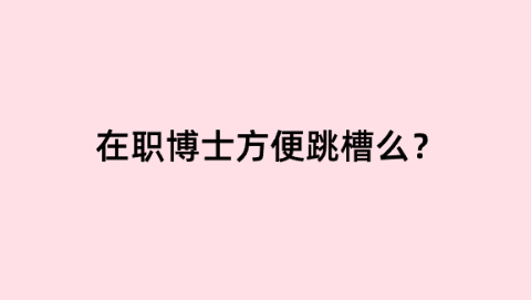 在职博士方便跳槽吗.png