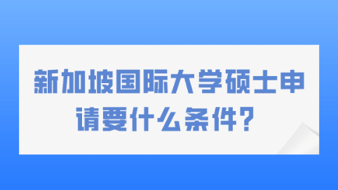 新加坡国际大学硕士申请要什么条件？.png