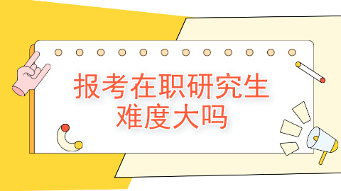 报考在职研究生难度大吗？.jpg