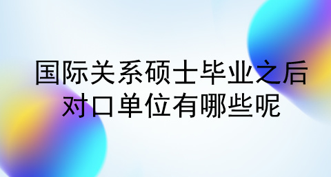 国际关系硕士毕业之后的对口单位有哪些呢？.jpg