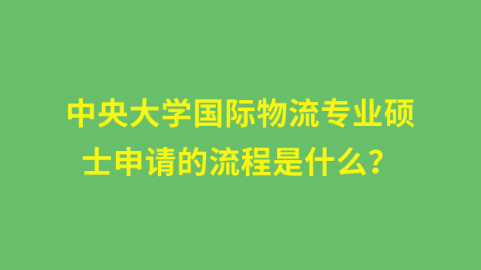 中央大学国际物流专业硕士申请的流程是什么？.png