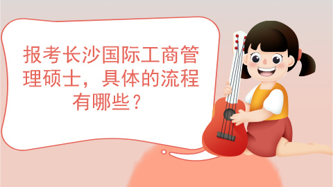 报考长沙国际工商管理硕士具体的流程有哪些？.jpg