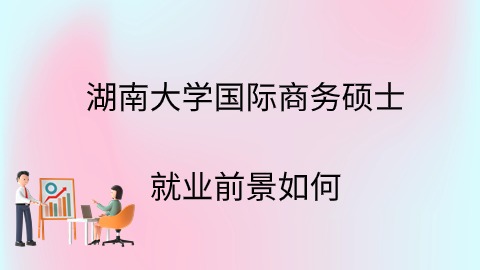 湖南大学国际商务硕士就业前景如何.jpg