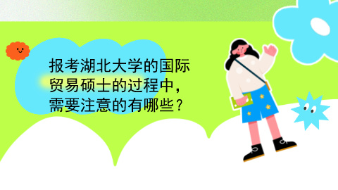 报考湖北大学的国际贸易硕士的过程中需要注意的有哪些？.jpg