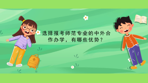 选择报考师范专业的中外合作办学，有哪些优势？.jpg