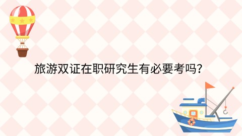 旅游双证在职研究生有必要考吗？.jpg