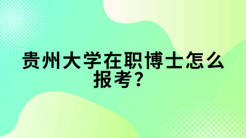 贵州大学在职博士怎么报考？.png