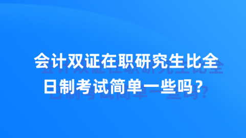 会计双证在职研究生比全日制考试简单一些吗？.png