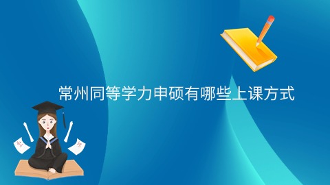 常州同等学力申硕有哪些上课方式.jpg