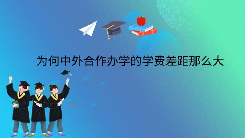 为何中外合作办学的学费差距那么大.jpg