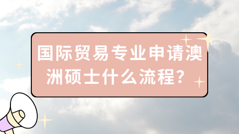 国际贸易专业申请澳洲硕士什么流程？.png