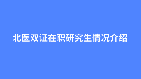 北医双证在职研究生情况介绍.png