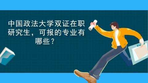 中国政法大学双证在职研究生，可报的专业有哪些？.jpg