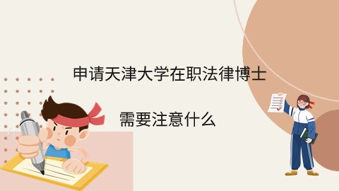 申请天津大学在职法律博士需要注意什么.jpg