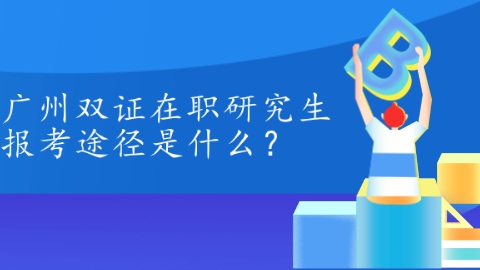 广州双证在职研究生报考途径是什么？.png