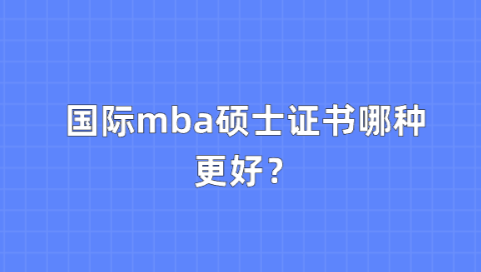 国际mba硕士证书哪种更好？.png