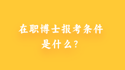 在职博士报考条件是什么.png