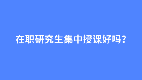 在职研究生集中授课好吗？.png