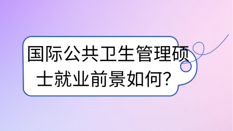 国际公共卫生管理硕士就业前景如何？.png