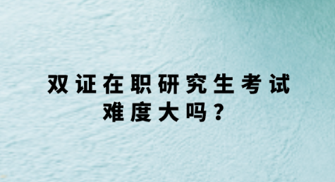 双证在职研究生考试难度大吗？.png